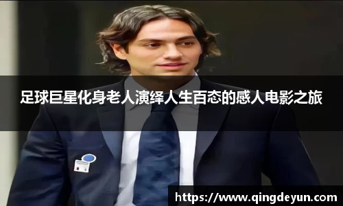 足球巨星化身老人演绎人生百态的感人电影之旅